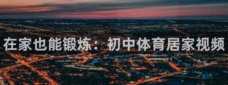 k1体育链接多少：在家也能锻炼：初中体育居家视频