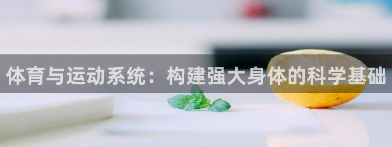 k1体育网站登录官网：体育与运动系统：构建强大身体的科学基础