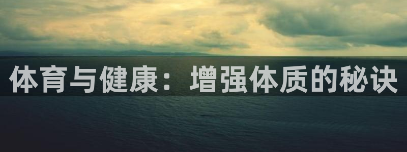 k1体育网站登录官网：体育与健康：增强体质的秘诀