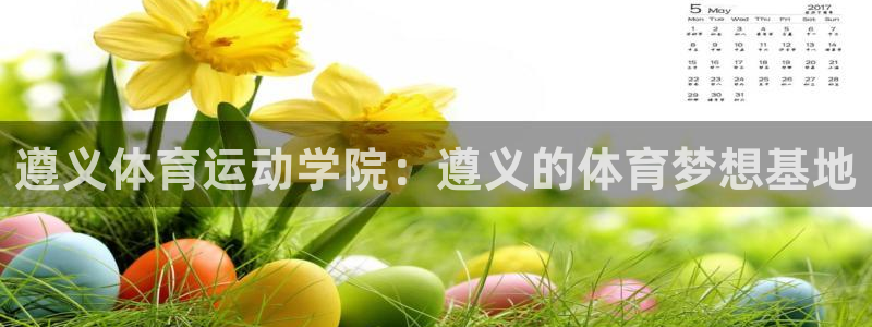 k1体育app下载：遵义体育运动学院：遵义的体育梦想基地
