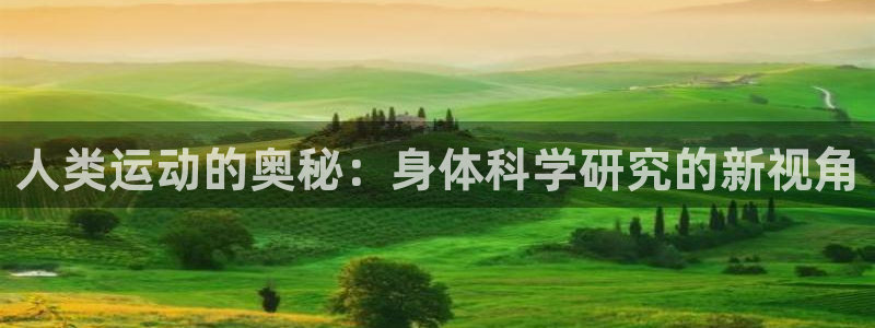 k1体育平台最新网站下载：人类运动的奥秘：身体科学研究的新视角