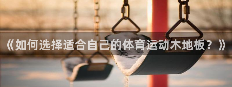 k1体育入口：《如何选择适合自己的体育运动木地板？》