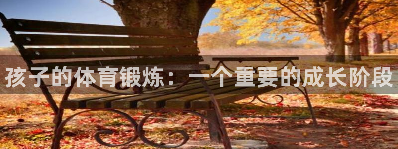 k1体育网址是多少：孩子的体育锻炼：一个重要的成长阶段