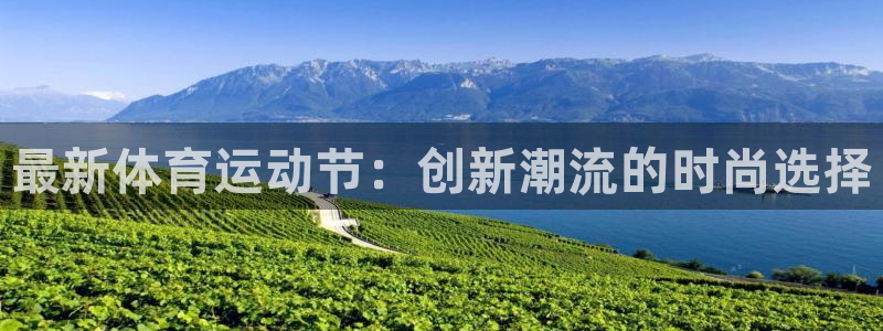 k1体育链接：最新体育运动节：创新潮流的时尚选择