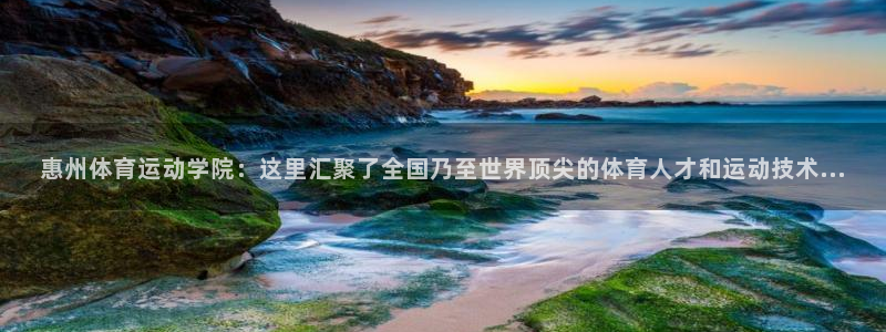 k1体育平台3915：惠州体育运动学院：这里汇聚了全国乃至世界顶尖的体育人才和运动技术...